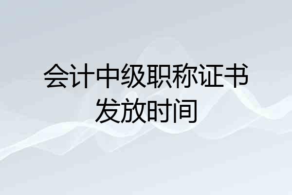 会计中级职称证书发放时间