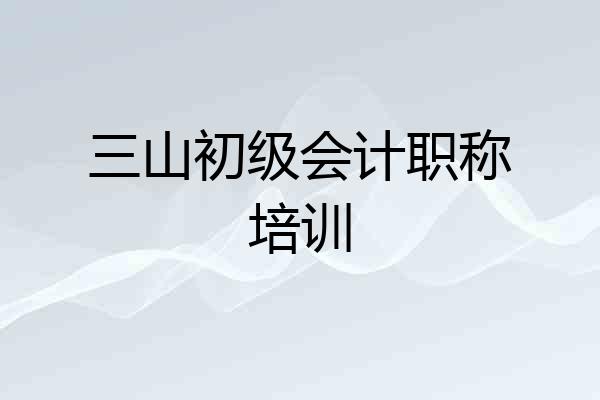 三山初级会计职称培训