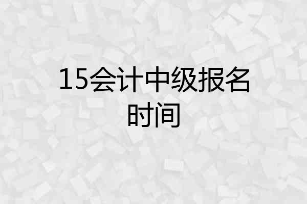 15会计中级报名时间
