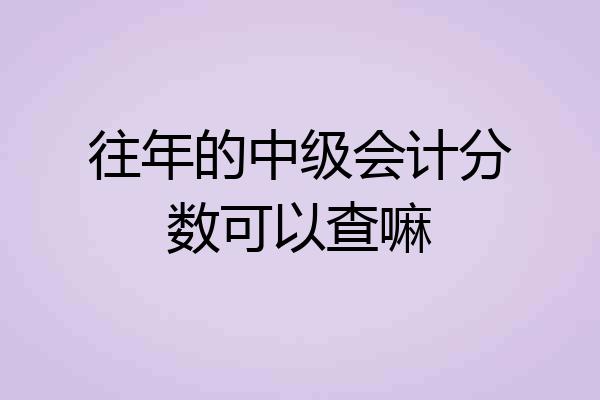 往年的中级会计分数可以查嘛