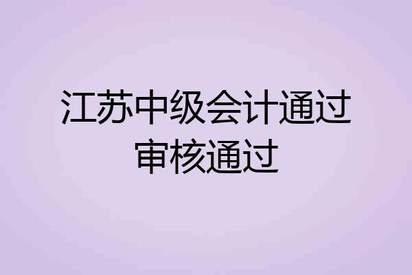 江苏中级会计通过审核通过