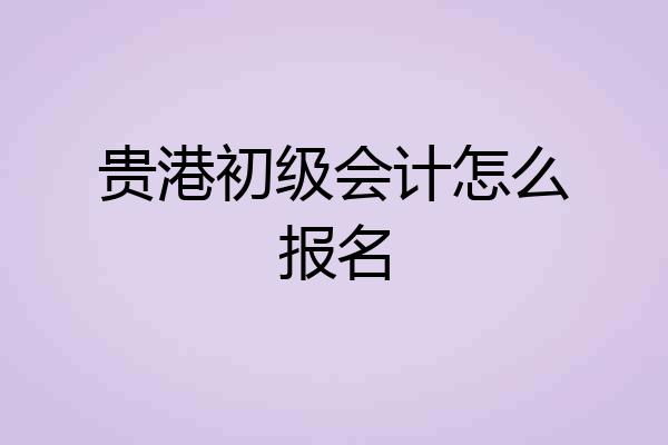 贵港初级会计怎么报名