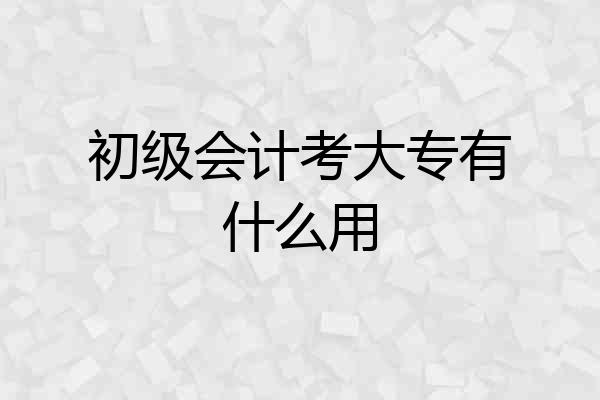 初级会计考大专有什么用