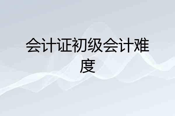会计证初级会计难度