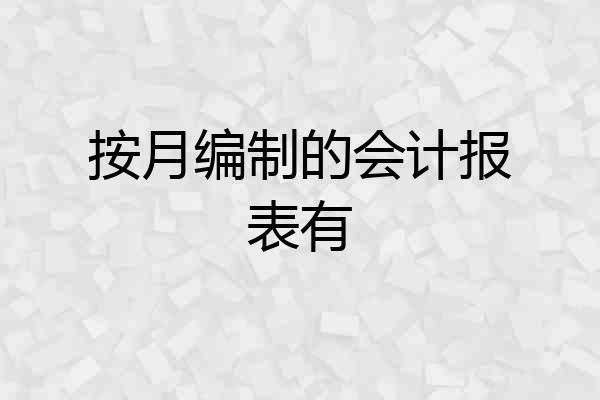 按月编制的会计报表有