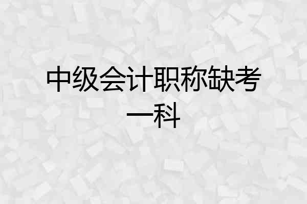 中级会计职称缺考一科