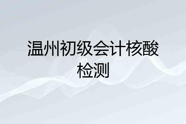 温州初级会计核酸检测