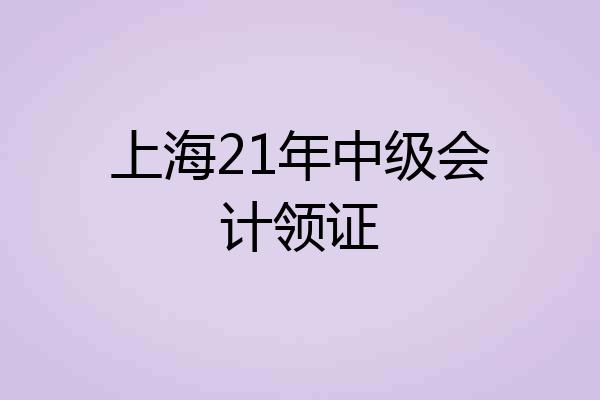 上海21年中级会计领证