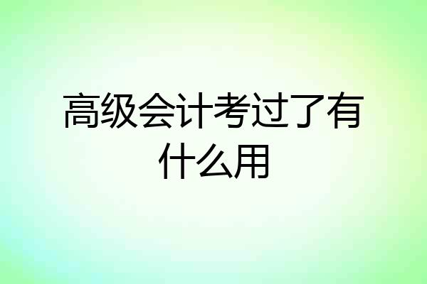 高级会计考过了有什么用