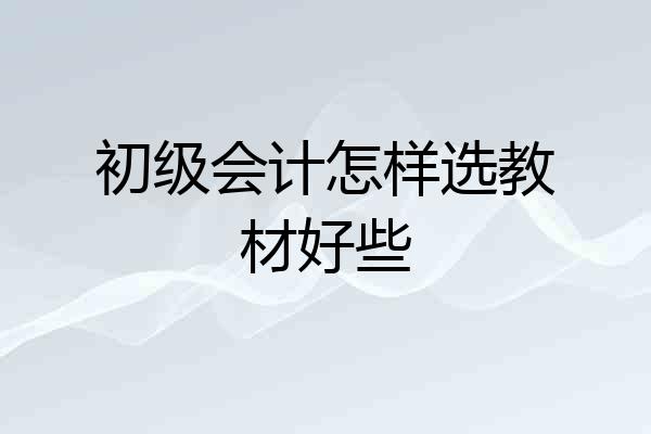 初级会计怎样选教材好些