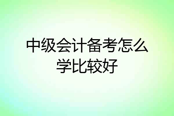 中级会计备考怎么学比较好