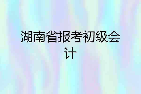 湖南省报考初级会计