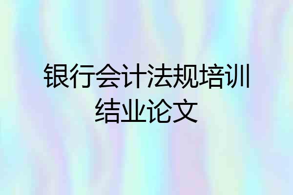 银行会计法规培训结业论文