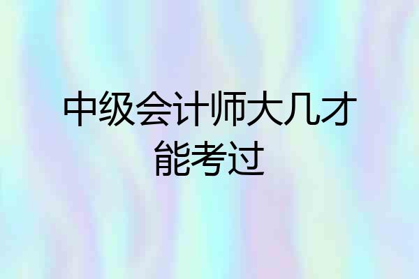 中级会计师大几才能考过