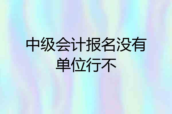 中级会计报名没有单位行不