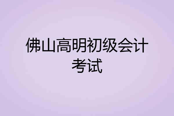 佛山高明初级会计考试