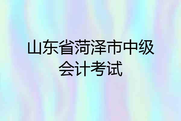 山东省菏泽市中级会计考试