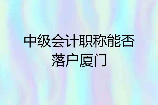 中级会计职称能否落户厦门