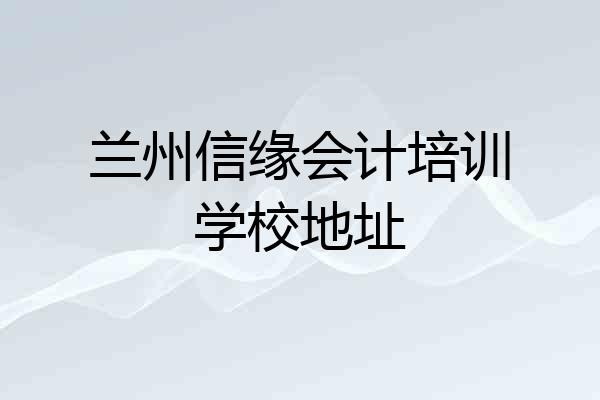 兰州信缘会计培训学校地址