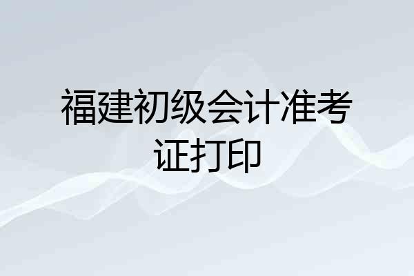 福建初级会计准考证打印
