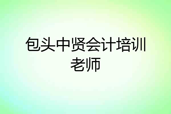 包头中贤会计培训老师