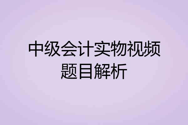 中级会计实物视频题目解析