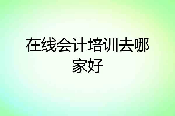 在线会计培训去哪家好