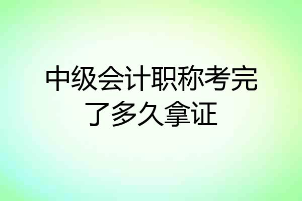 中级会计职称考完了多久拿证