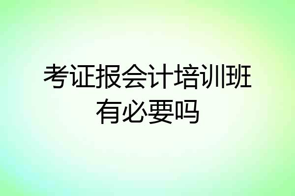 考证报会计培训班有必要吗