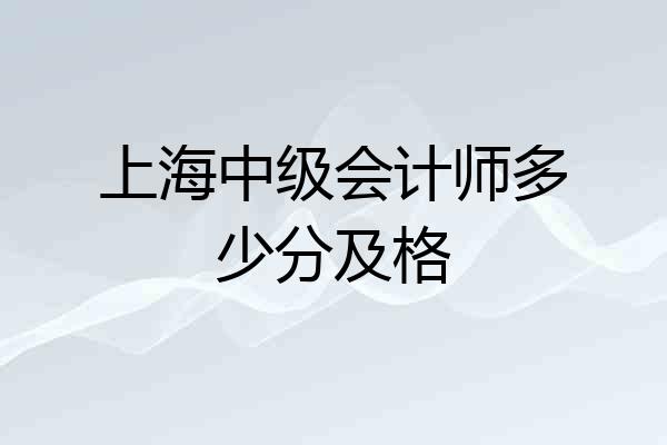 上海中级会计师多少分及格