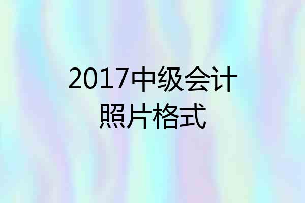 2017中级会计照片格式