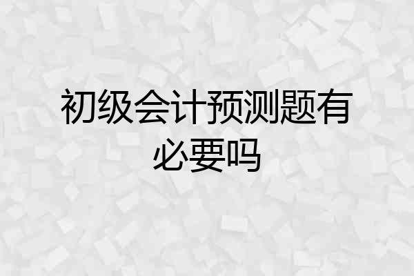 初级会计预测题有必要吗