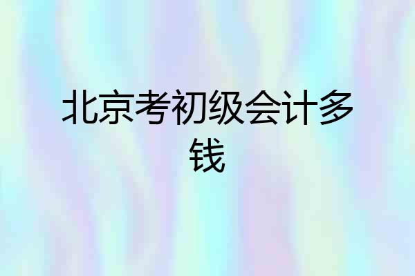 北京考初级会计多钱