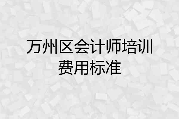 万州区会计师培训费用标准