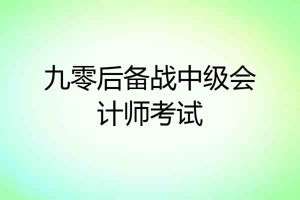 九零后备战中级会计师考试