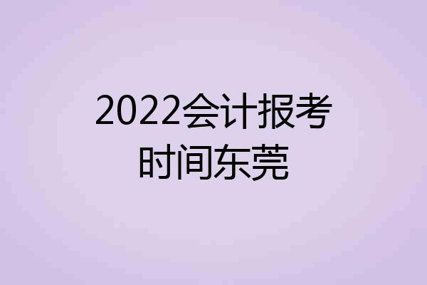 2022会计报考时间东莞