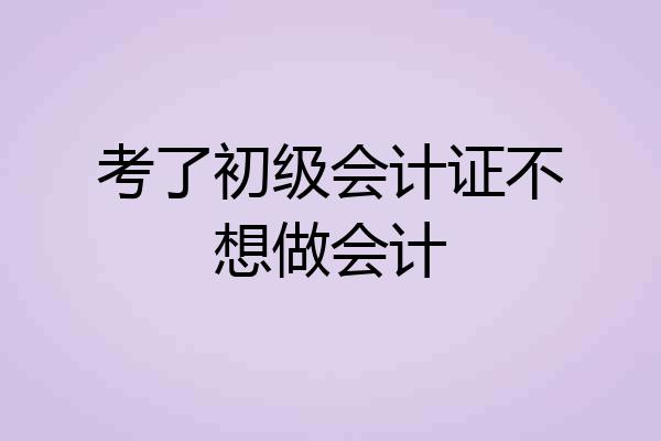考了初级会计证不想做会计