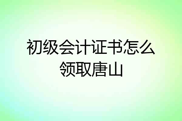 初级会计证书怎么领取唐山