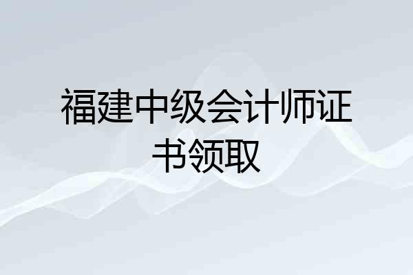 福建中级会计师证书领取
