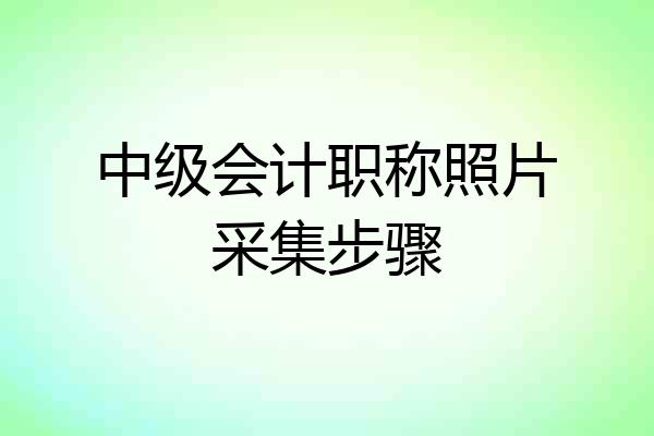 中级会计职称照片采集步骤