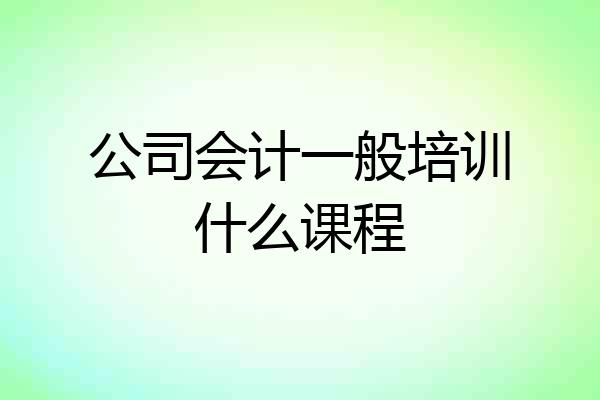 公司会计一般培训什么课程