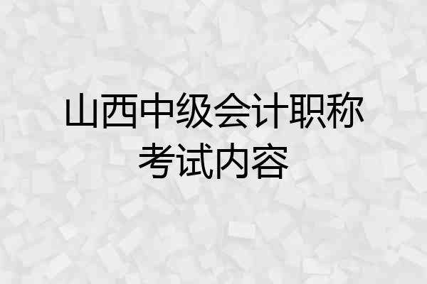 山西中级会计职称考试内容