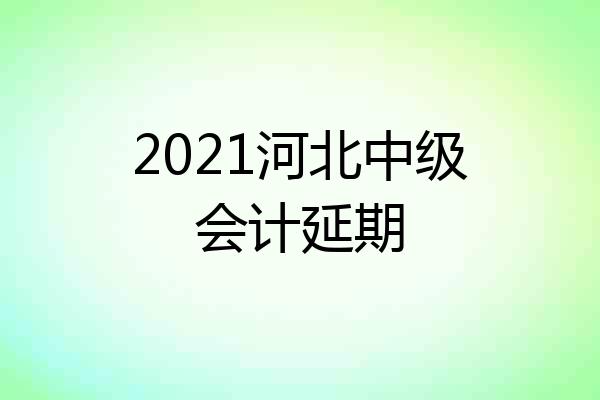 2021河北中级会计延期