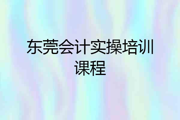 东莞会计实操培训课程
