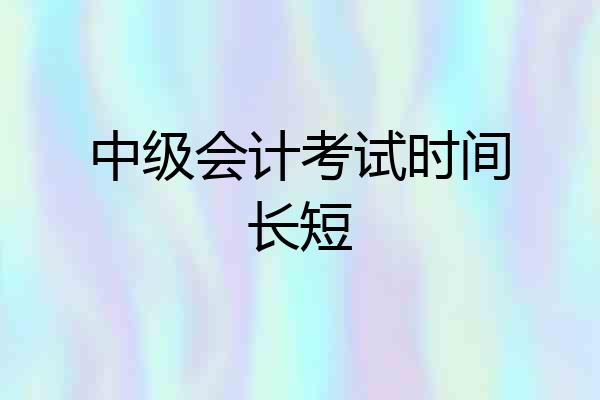 中级会计考试时间长短