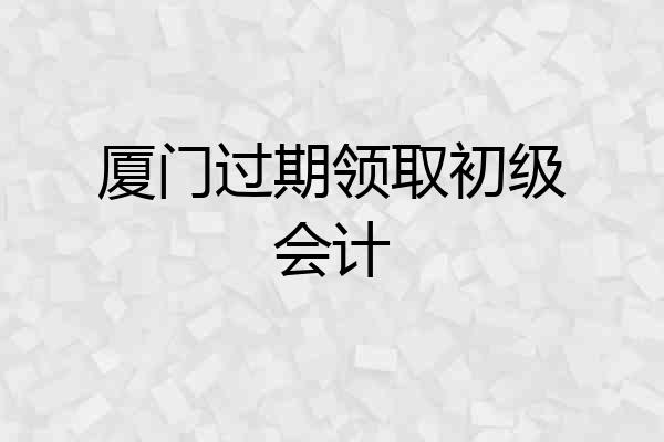 厦门过期领取初级会计