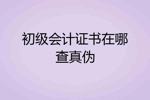 初级会计证书在哪查真伪