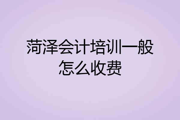 菏泽会计培训一般怎么收费