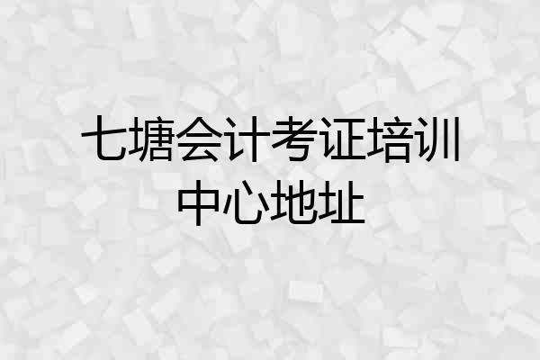 七塘会计考证培训中心地址
