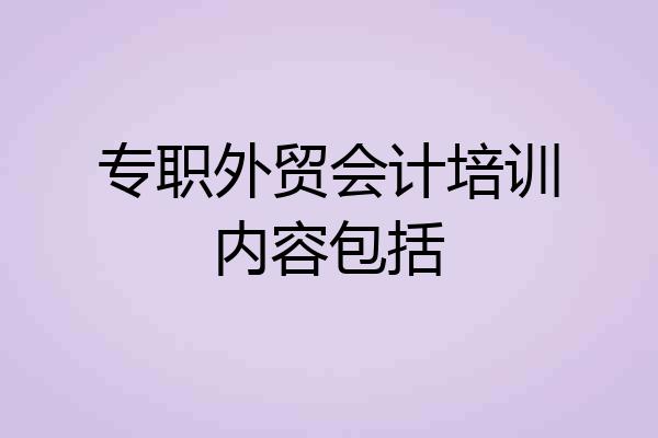 专职外贸会计培训内容包括